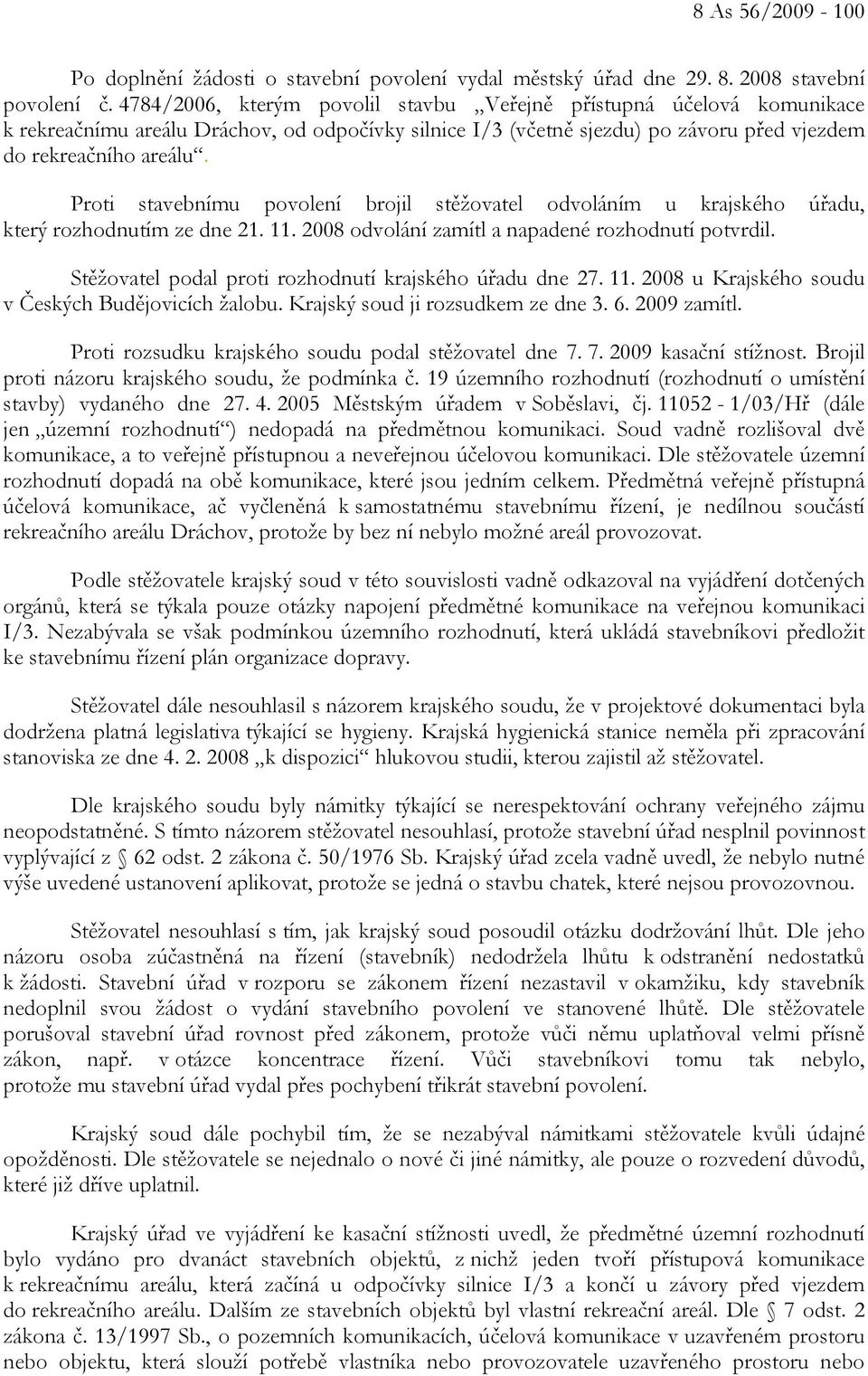 Proti stavebnímu povolení brojil stěžovatel odvoláním u krajského úřadu, který rozhodnutím ze dne 21. 11. 2008 odvolání zamítl a napadené rozhodnutí potvrdil.