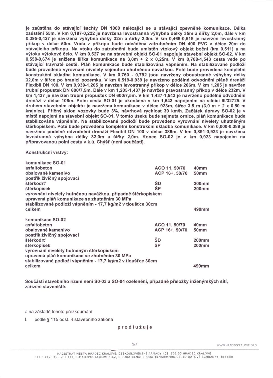 Voda z příkopu bude odváděna zatrubněním DN 400 PVC v délce 20m do stávajícího příkopu. Na vtoku do zatrubnění bude umístěn vtokový objekt boční (km 0,511) a na výtoku výtokové čelo.