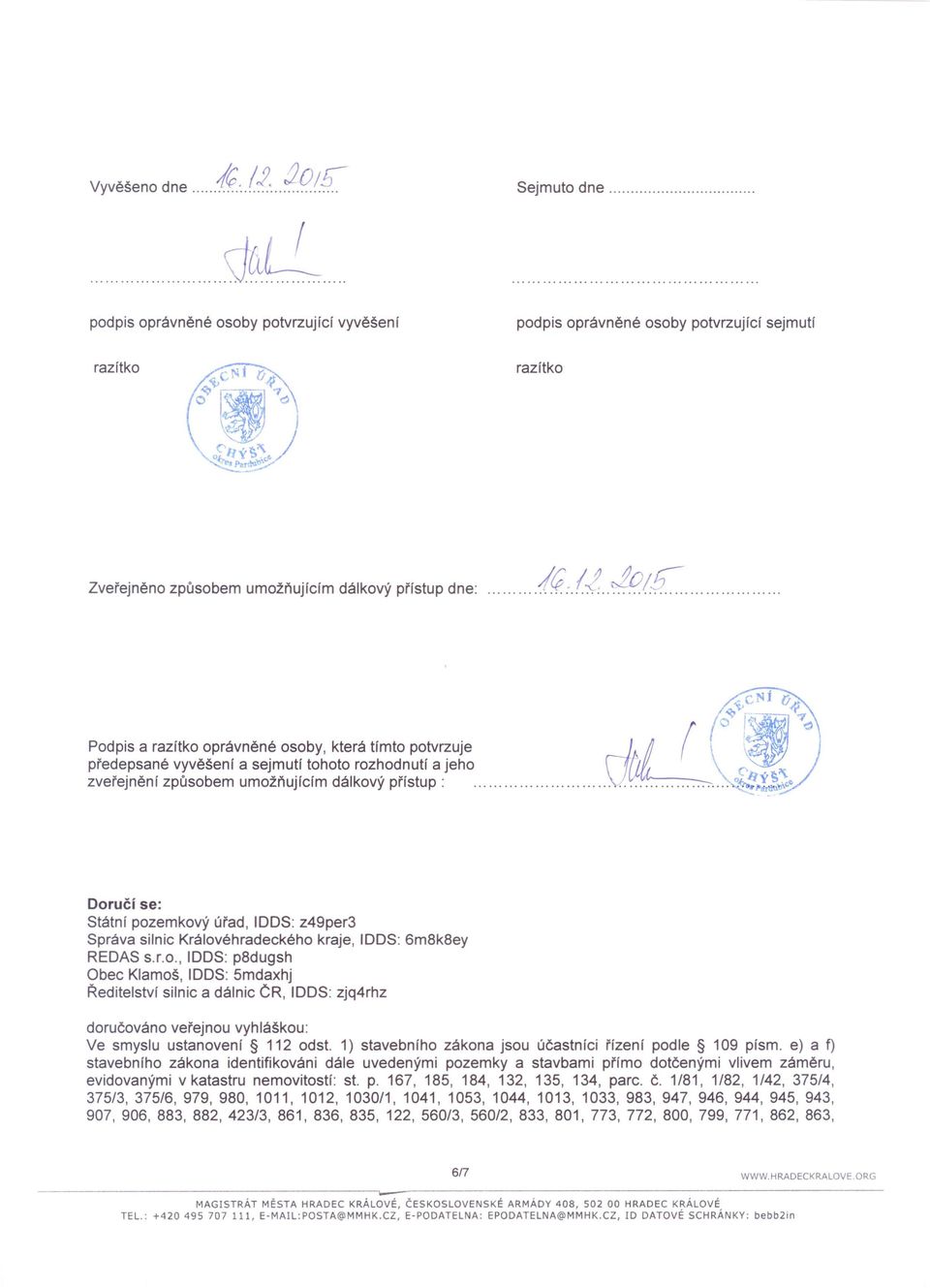 Doručí se: Státní pozemkový úřad, IDDS: z49per3 Správa silnic Královéhradeckého kraje, IDDS: 6m8k8ey REDAS s.r.o., IDDS: p8dugsh Obec Klamoš, IDDS: 5mdaxhj Ředitelství silnic a dálnic ČR, IDDS: zjq4rhz doručováno veřejnou vyhláškou: Ve smyslu ustanovení 112 odst.