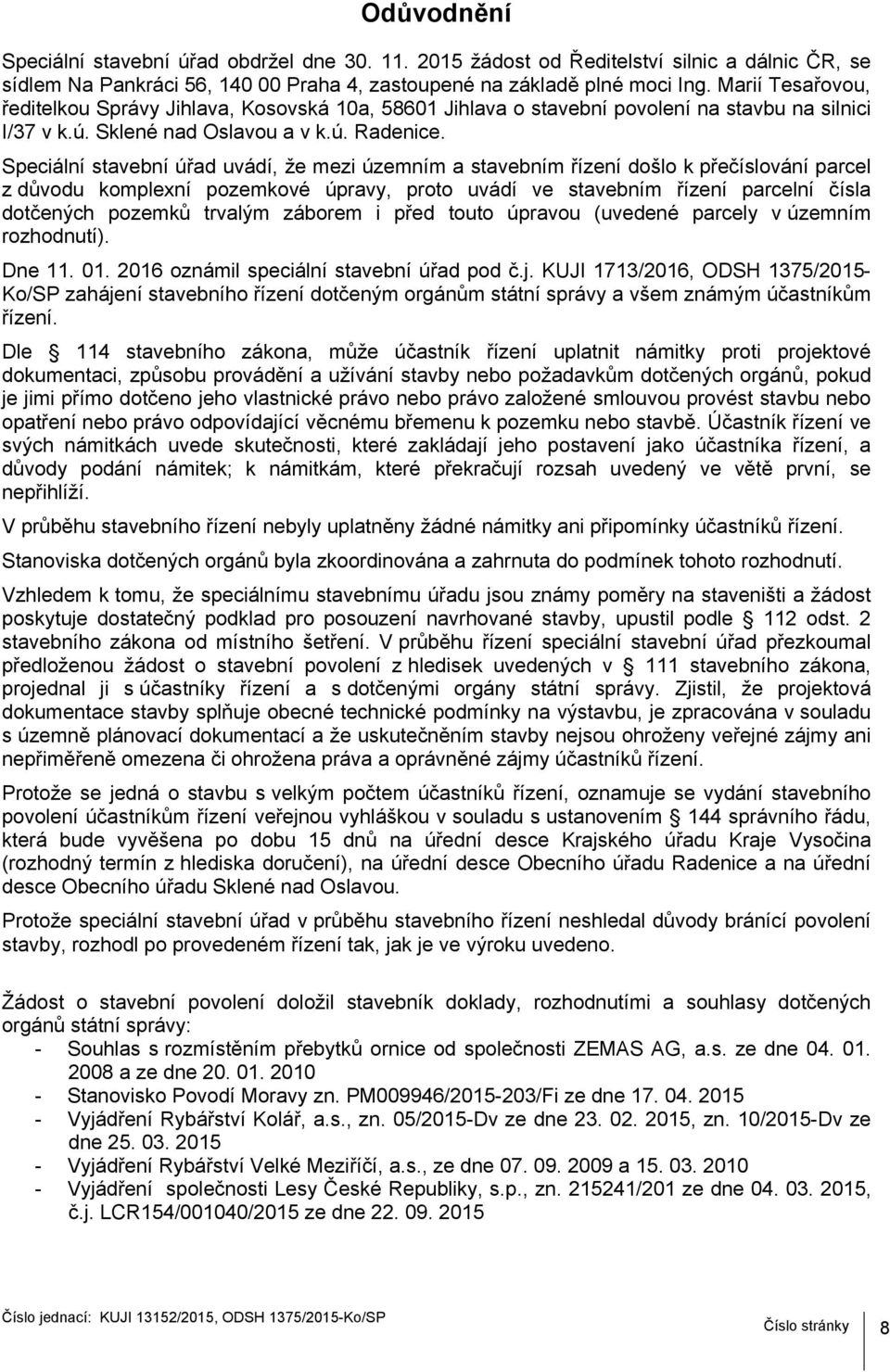 Speciální stavební úřad uvádí, že mezi územním a stavebním řízení došlo k přečíslování parcel z důvodu komplexní pozemkové úpravy, proto uvádí ve stavebním řízení parcelní čísla dotčených pozemků