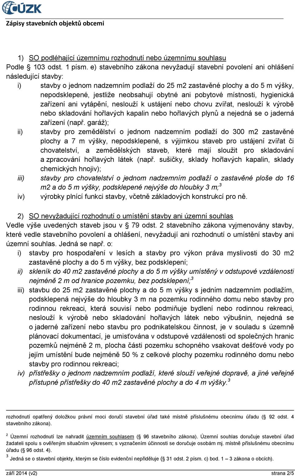 obytné ani pobytové místnosti, hygienická zařízení ani vytápění, neslouží k ustájení nebo chovu zvířat, neslouží k výrobě nebo skladování hořlavých kapalin nebo hořlavých plynů a nejedná se o jaderná