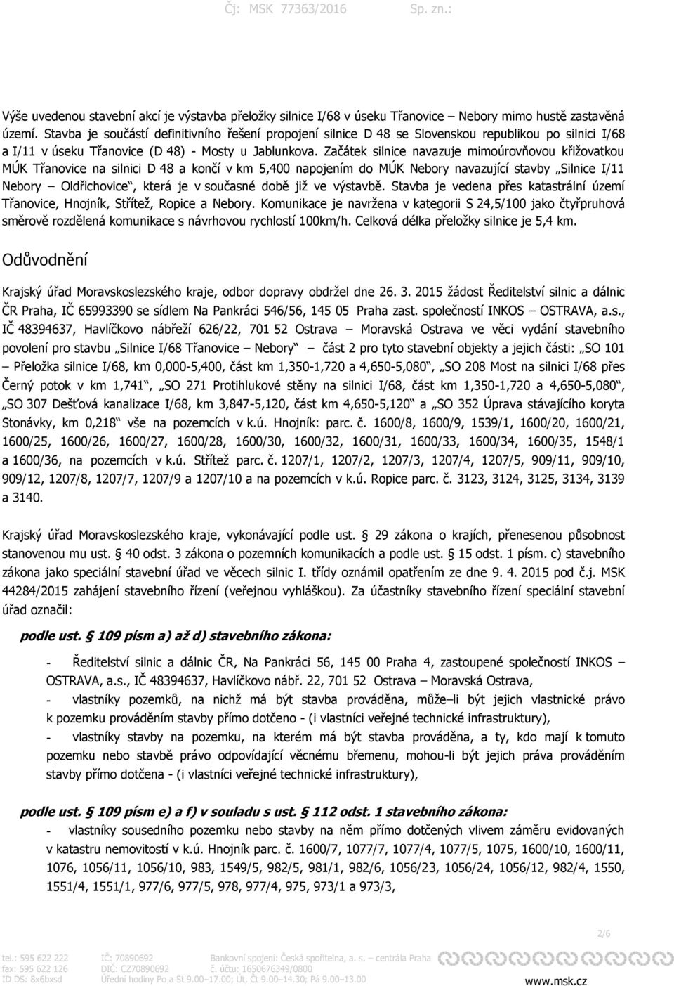 Začátek silnice navazuje mimoúrovňovou křižovatkou MÚK Třanovice na silnici D 48 a končí v km 5,400 napojením do MÚK Nebory navazující stavby Silnice I/11 Nebory Oldřichovice, která je v současné