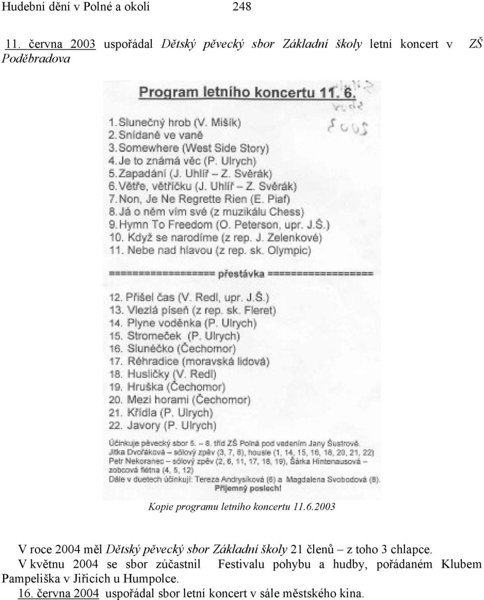 letního koncertu 11.6.2003 V roce 2004 měl Dětský pěvecký sbor Základní školy 21 členů z toho 3 chlapce.