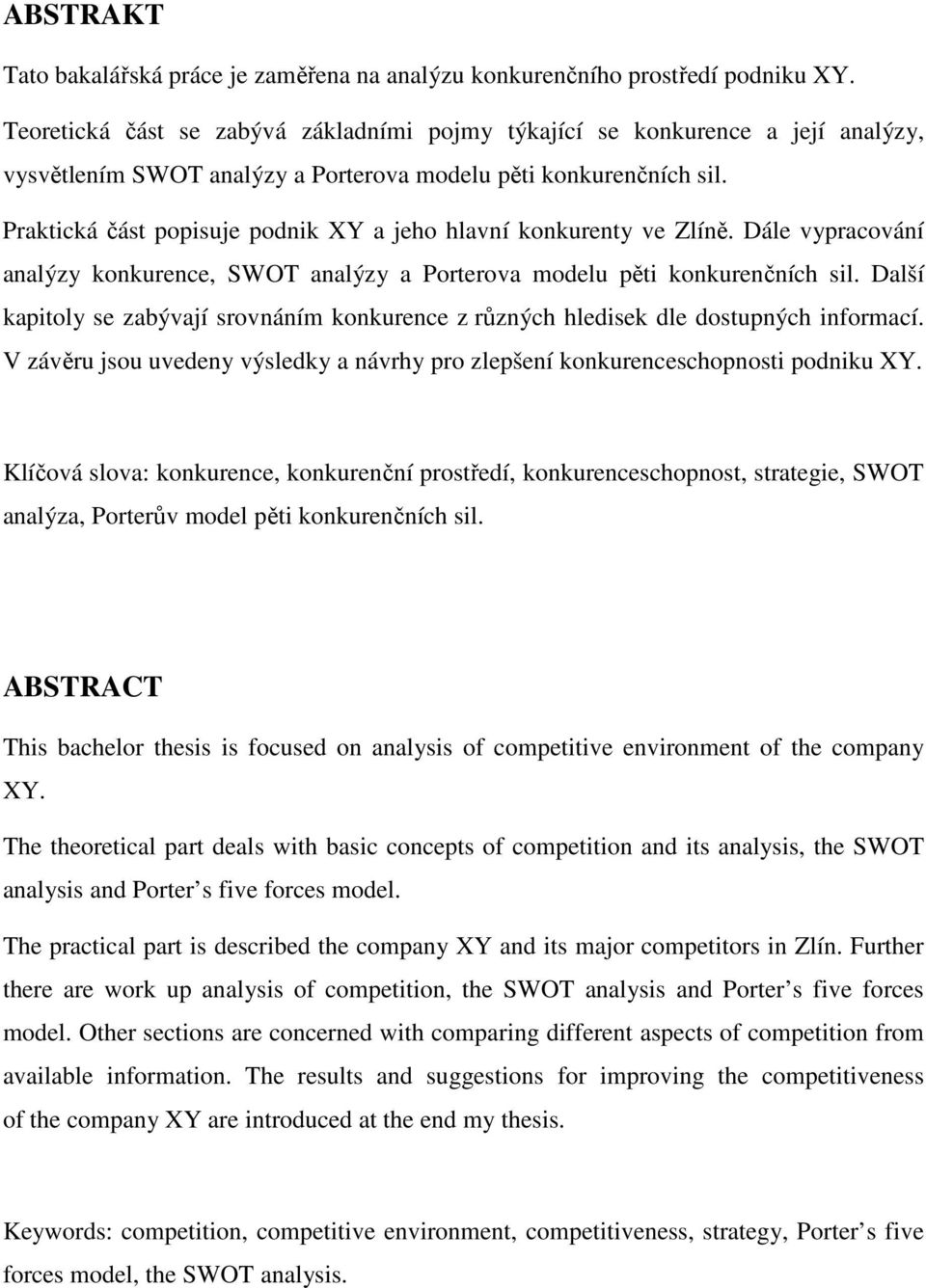 Praktická část popisuje podnik XY a jeho hlavní konkurenty ve Zlíně. Dále vypracování analýzy konkurence, SWOT analýzy a Porterova modelu pěti konkurenčních sil.