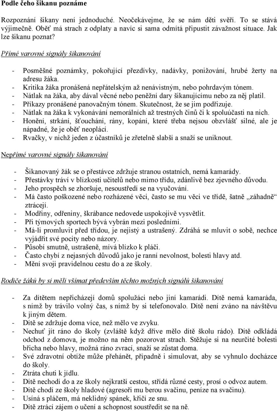 - Kritika žáka pronášená nepřátelským až nenávistným, nebo pohrdavým tónem. - Nátlak na žáka, aby dával věcné nebo peněžní dary šikanujícímu nebo za něj platil. - Příkazy pronášené panovačným tónem.