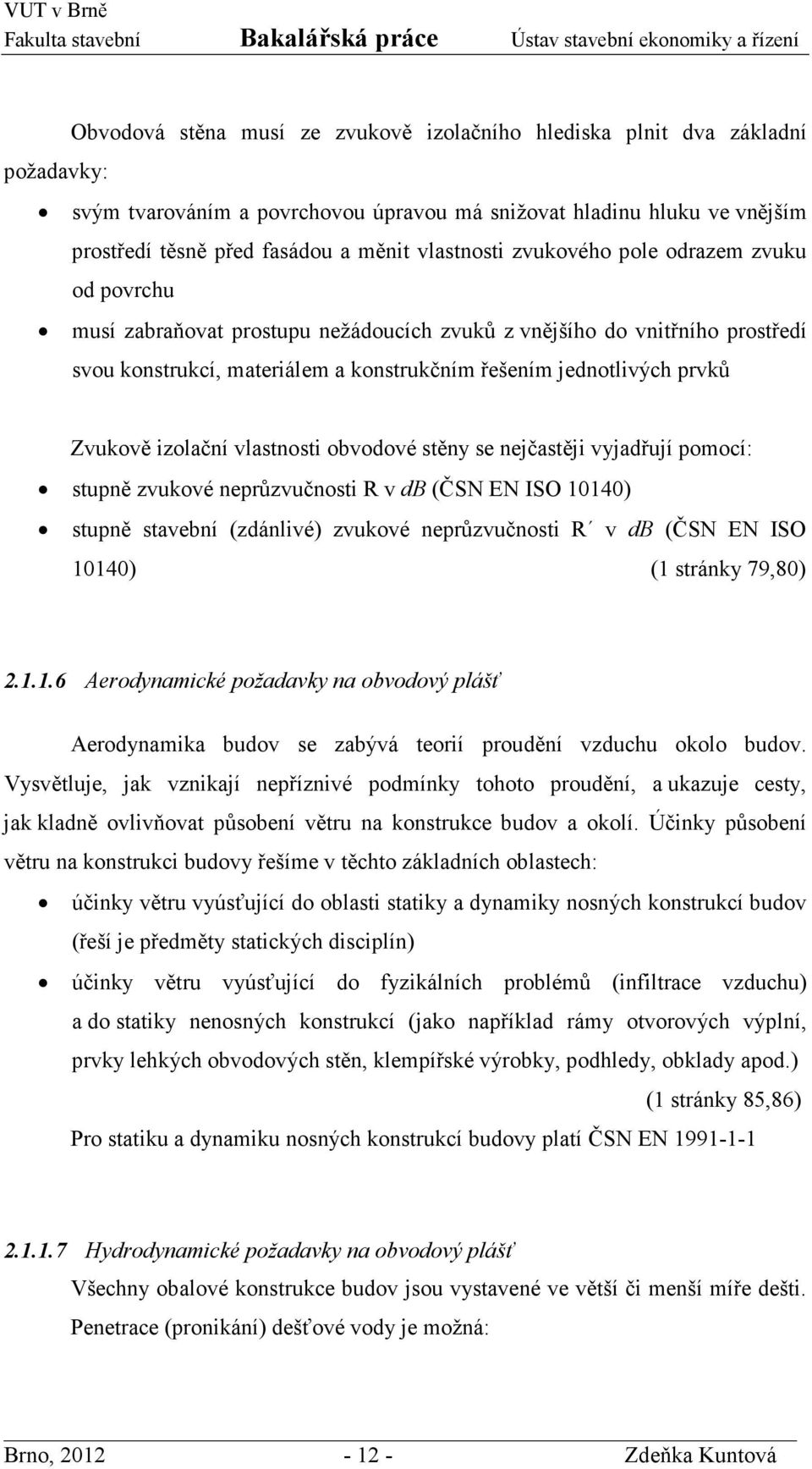 Zvukově izolační vlastnosti obvodové stěny se nejčastěji vyjadřují pomocí: stupně zvukové neprůzvučnosti R v db (ČSN EN ISO 10140) stupně stavební (zdánlivé) zvukové neprůzvučnosti R v db (ČSN EN ISO