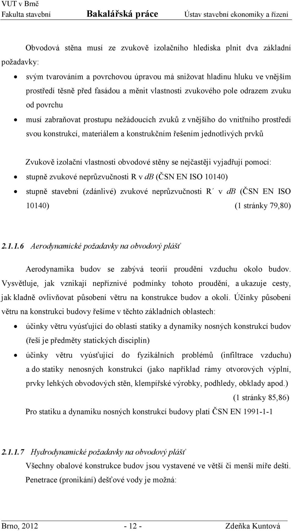 Zvukově izolační vlastnosti obvodové stěny se nejčastěji vyjadřují pomocí: stupně zvukové neprůzvučnosti R v db (ČSN EN ISO 10140) stupně stavební (zdánlivé) zvukové neprůzvučnosti R v db (ČSN EN ISO