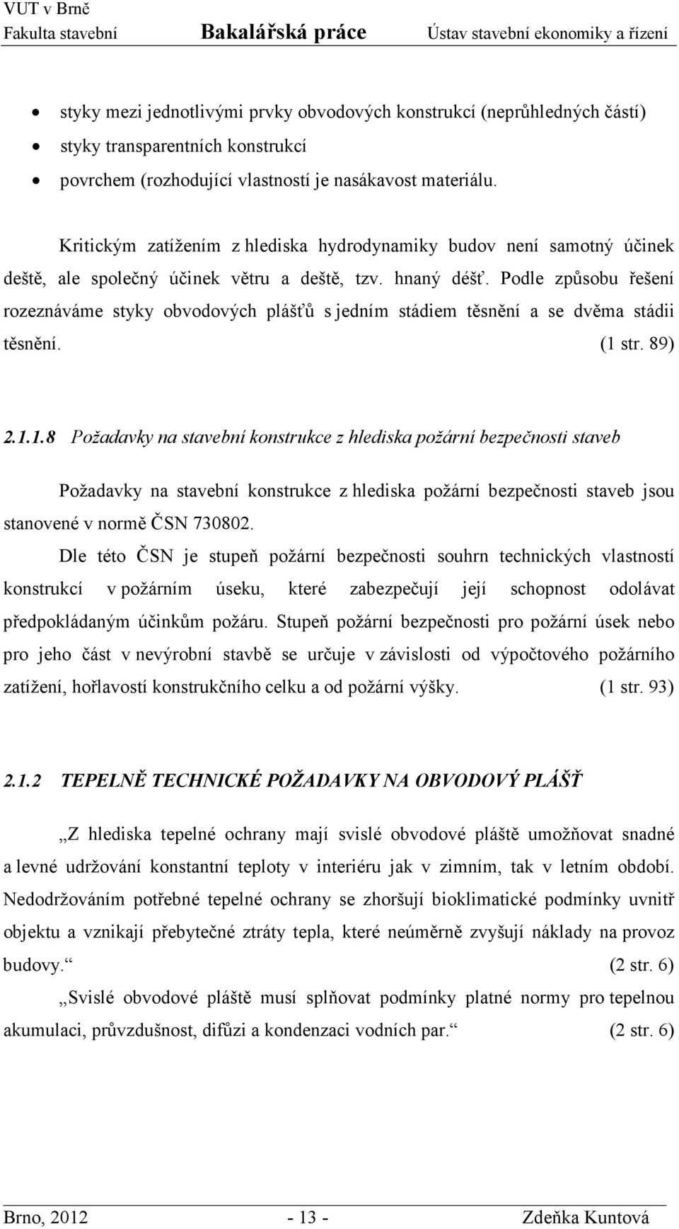 Podle způsobu řešení rozeznáváme styky obvodových plášťů s jedním stádiem těsnění a se dvěma stádii těsnění. (1 