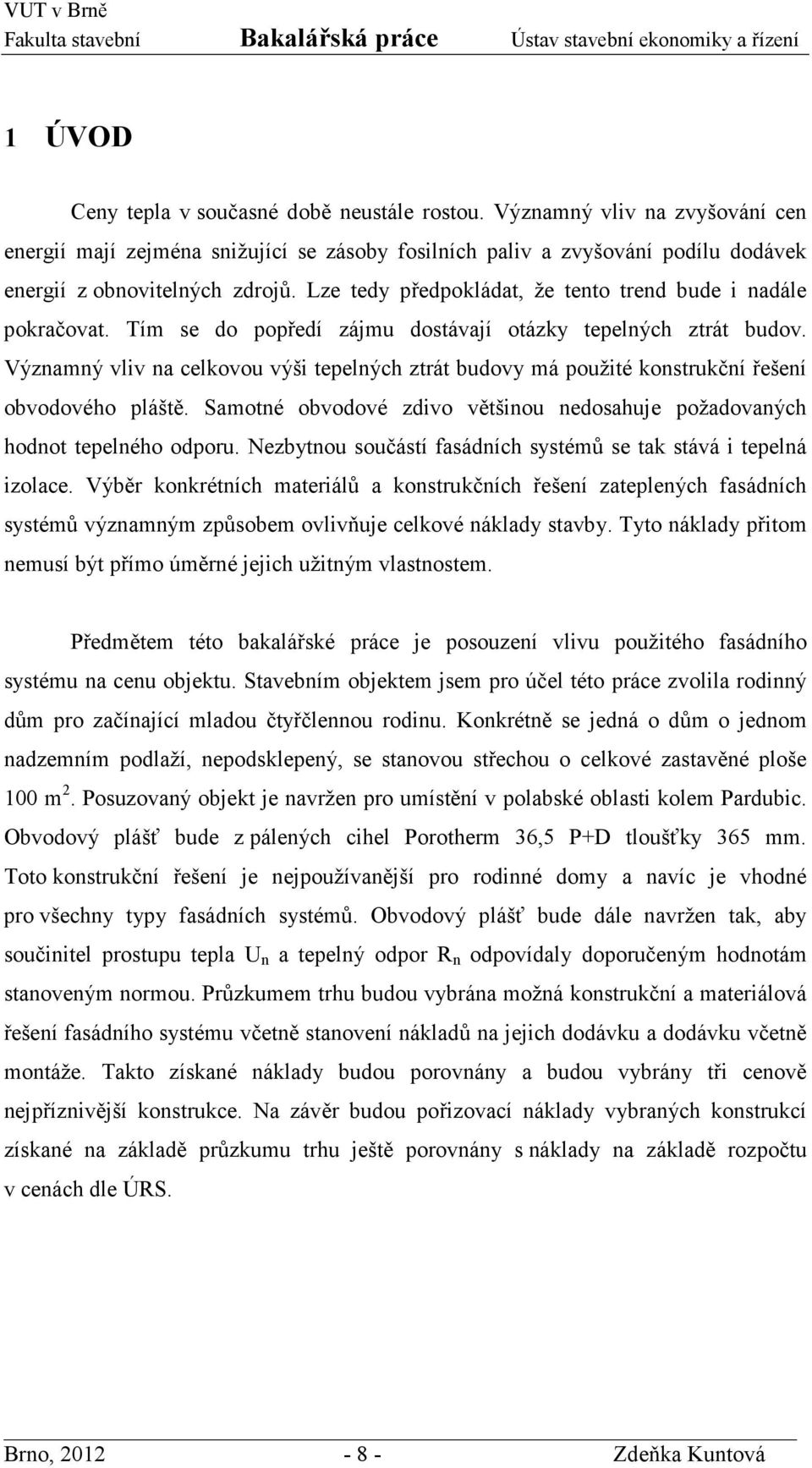 Významný vliv na celkovou výši tepelných ztrát budovy má použité konstrukční řešení obvodového pláště. Samotné obvodové zdivo většinou nedosahuje požadovaných hodnot tepelného odporu.