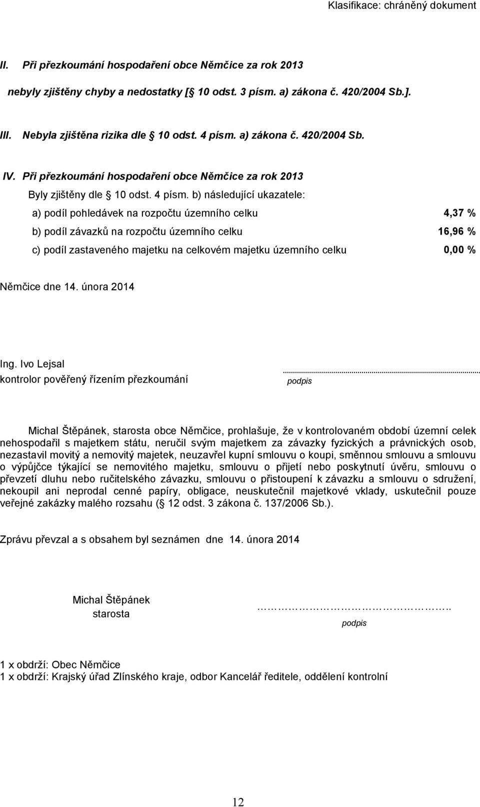 b) následující ukazatele: a) podíl pohledávek na rozpočtu územního celku 4,37 % b) podíl závazků na rozpočtu územního celku 16,96 % c) podíl zastaveného majetku na celkovém majetku územního celku