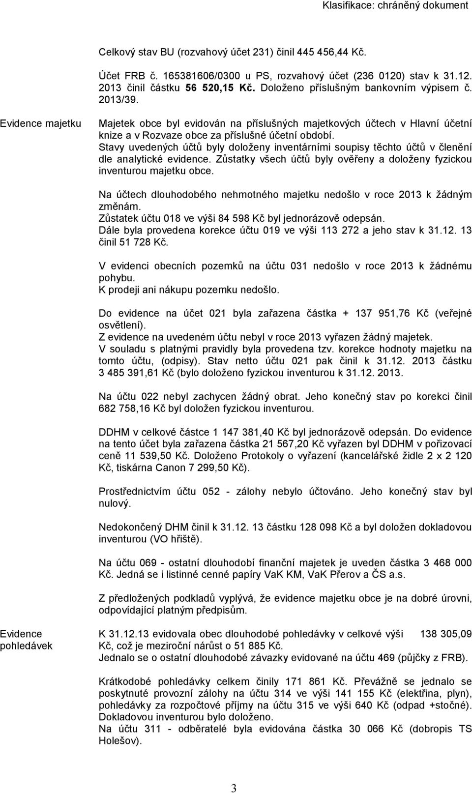 Stavy uvedených účtů byly doloženy inventárními soupisy těchto účtů v členění dle analytické evidence. Zůstatky všech účtů byly ověřeny a doloženy fyzickou inventurou majetku obce.