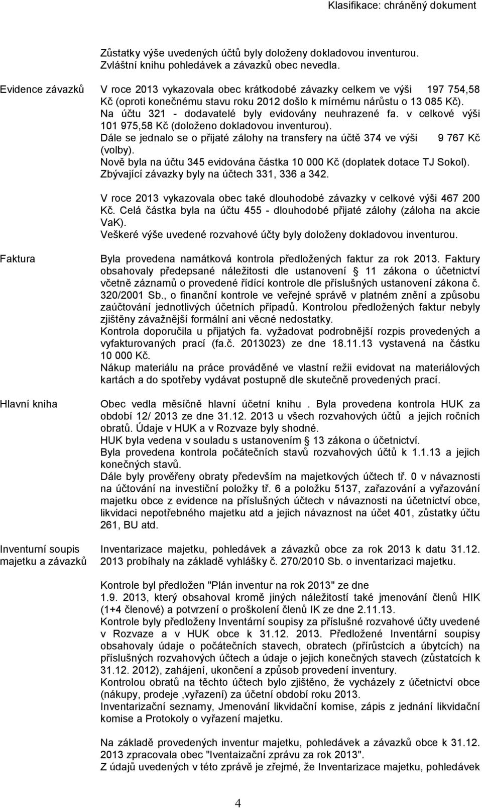 Na účtu 321 - dodavatelé byly evidovány neuhrazené fa. v celkové výši 101 975,58 Kč (doloženo dokladovou inventurou).