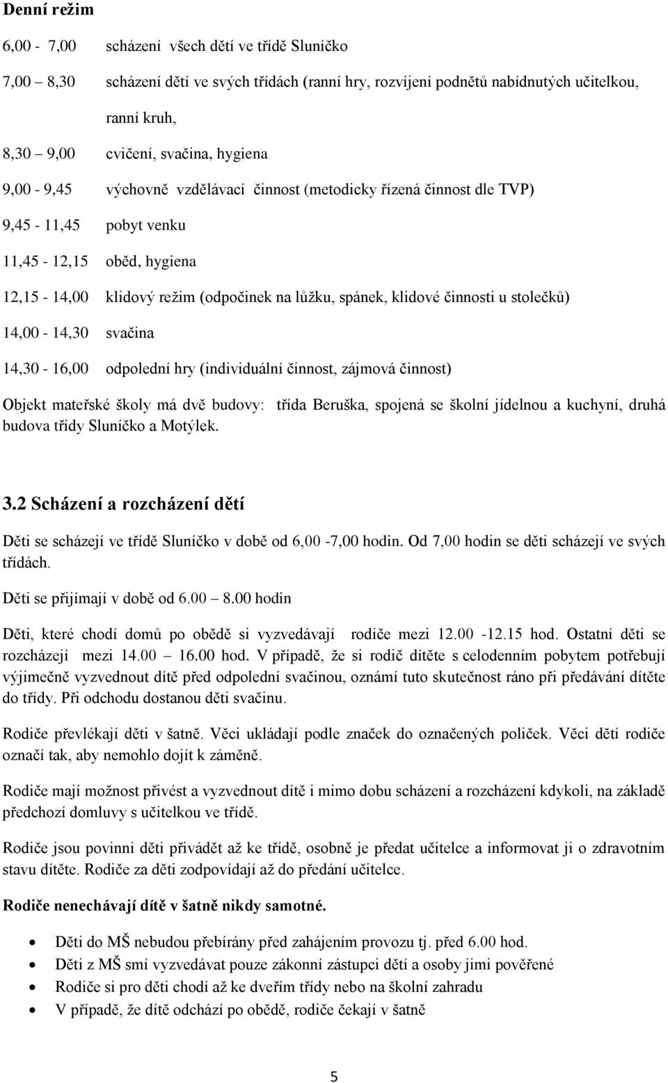 činnosti u stolečků) 14,00-14,30 svačina 14,30-16,00 odpolední hry (individuální činnost, zájmová činnost) Objekt mateřské školy má dvě budovy: třída Beruška, spojená se školní jídelnou a kuchyní,