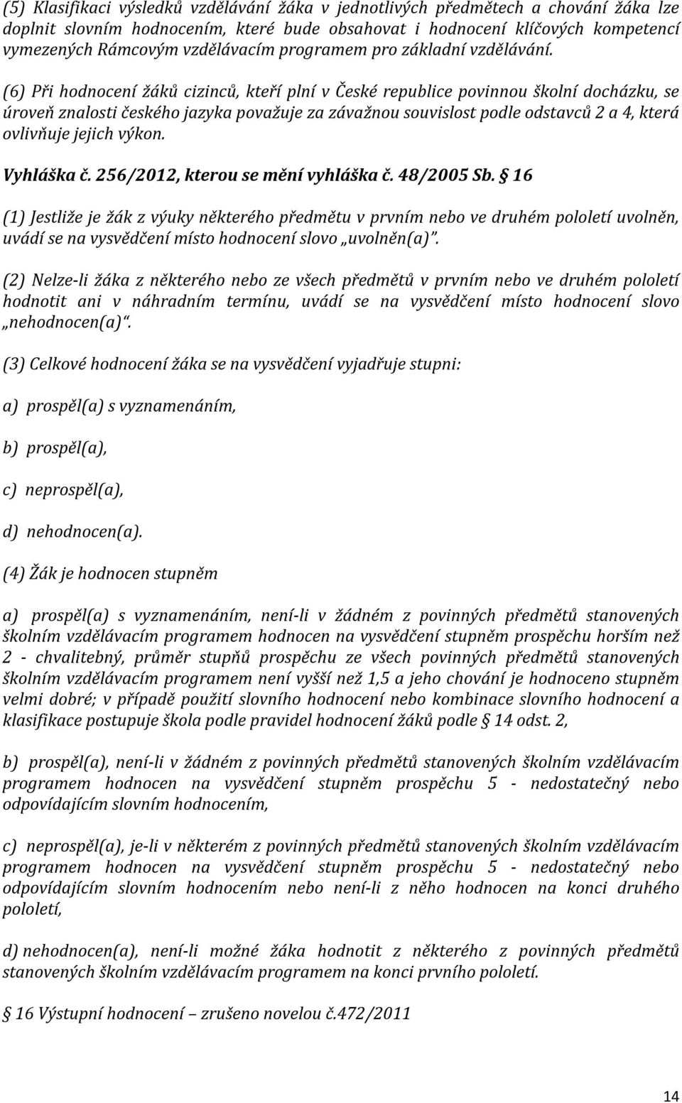 (6) Při hodnocení žáků cizinců, kteří plní v České republice povinnou školní docházku, se úroveň znalosti českého jazyka považuje za závažnou souvislost podle odstavců 2 a 4, která ovlivňuje jejich