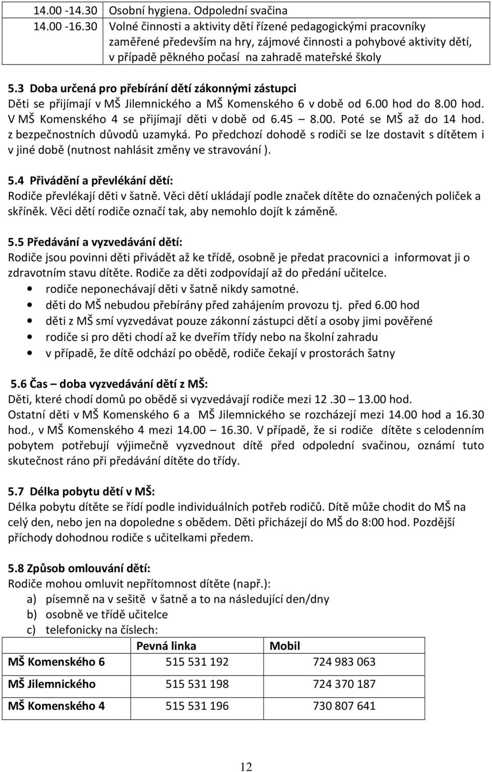 3 Doba určená pro přebírání dětí zákonnými zástupci Děti se přijímají v MŠ Jilemnického a MŠ Komenského 6 v době od 6.00 hod do 8.00 hod. V MŠ Komenského 4 se přijímají děti v době od 6.45 8.00. Poté se MŠ až do 14 hod.