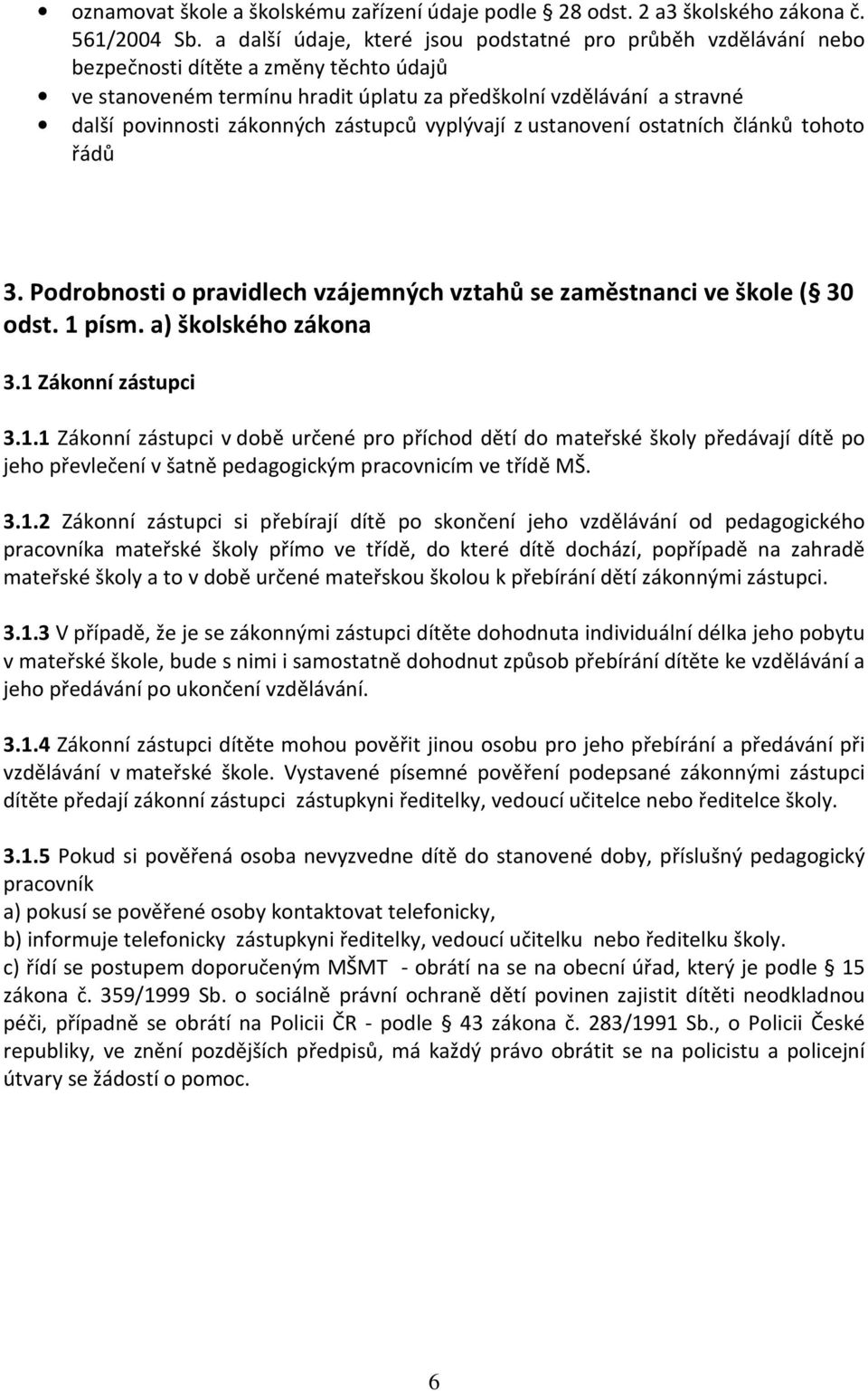 zákonných zástupců vyplývají z ustanovení ostatních článků tohoto řádů 3. Podrobnosti o pravidlech vzájemných vztahů se zaměstnanci ve škole ( 30 odst. 1 písm. a) školského zákona 3.