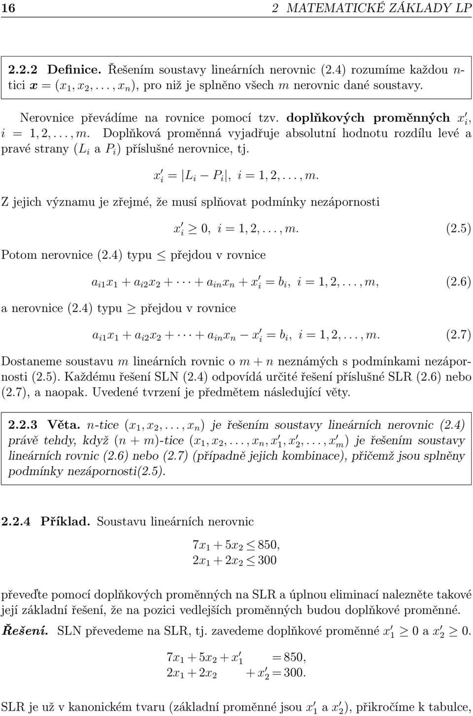 x i = L i P i, i = 1, 2,..., m. Z jejich významu je zřejmé, že musí splňovat podmínky nezápornosti Potom nerovnice (2.4) typu přejdou v rovnice x i 0, i = 1, 2,..., m. (2.5) a i1 x 1 + a i2 x 2 + + a in x n + x i = b i, i = 1, 2,.