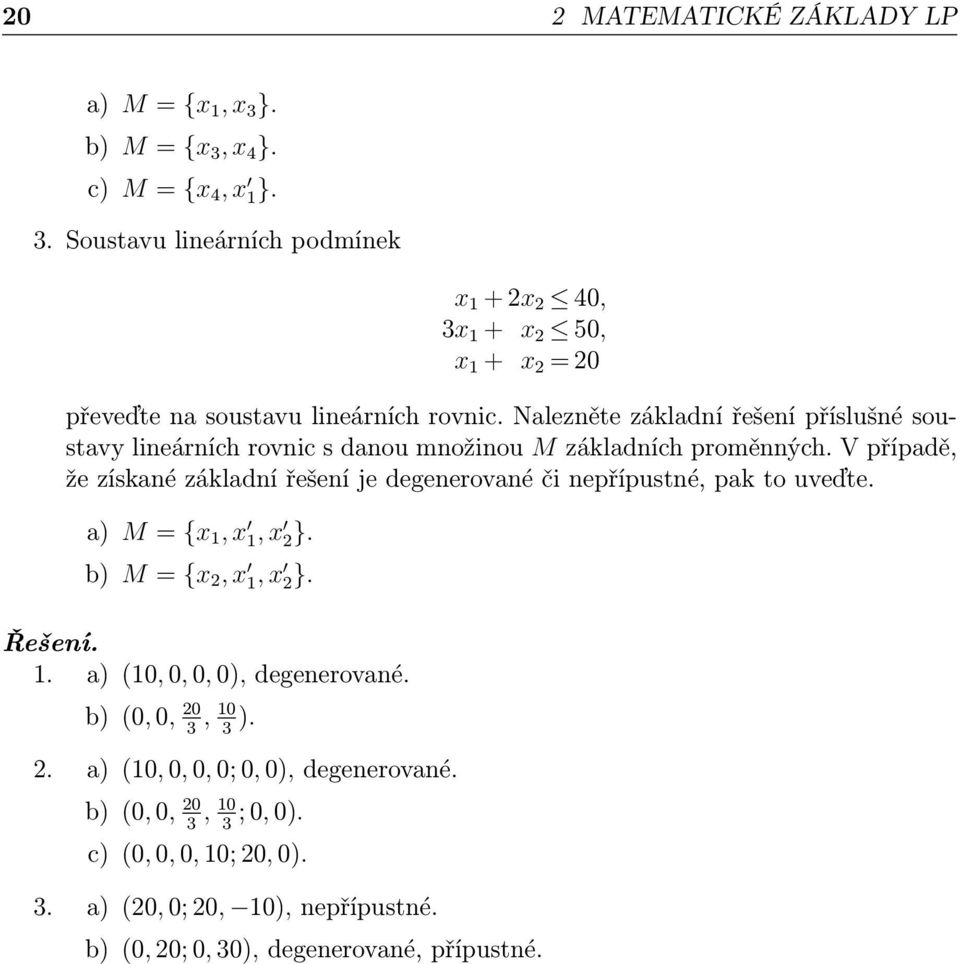 V případě, že získané základní řešení je degenerované či nepřípustné, pak to uveďte. a) M = {x 1, x 1, x 2}. b) M = {x 2, x 1, x 2}. Řešení. 1. a) (10, 0, 0, 0), degenerované.