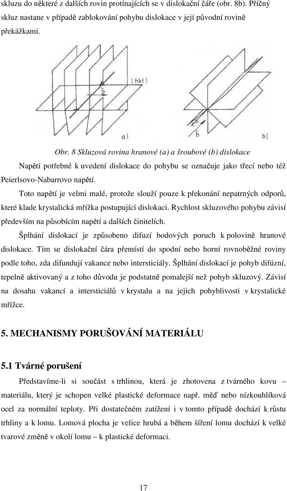 Toto napětí je velmi malé, protože slouží pouze k překonání nepatrných odporů, které klade krystalická mřížka postupující dislokaci.