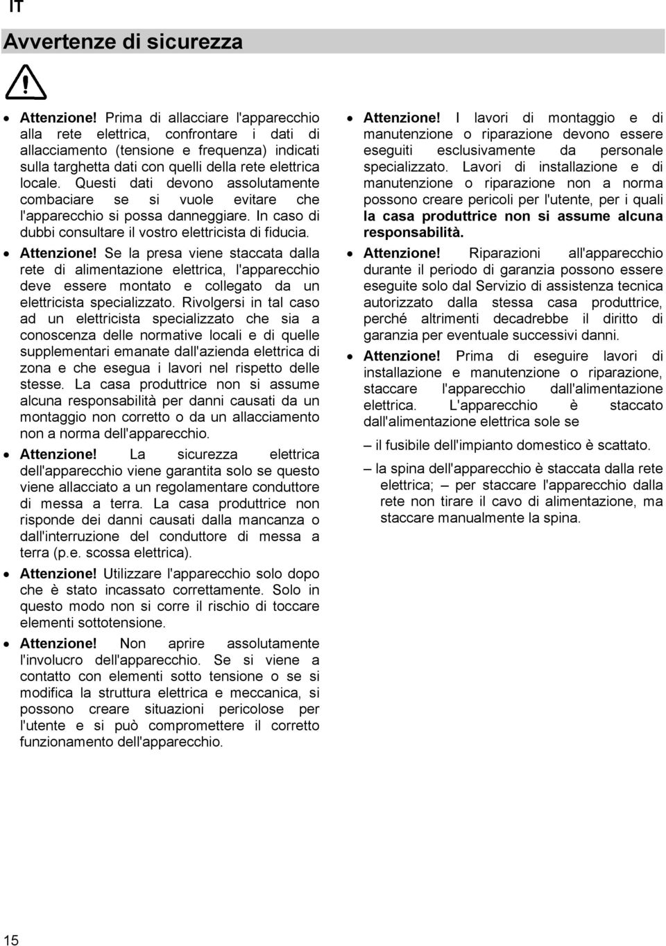 Questi dati devono assolutamente combaciare se si vuole evitare che l'apparecchio si possa danneggiare. In caso di dubbi consultare il vostro elettricista di fiducia. Attenzione!