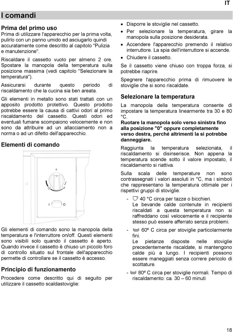 Assicurarsi durante questo periodo di riscaldamento che la cucina sia ben areata. Gli elementi in metallo sono stati trattati con un apposito prodotto protettivo.