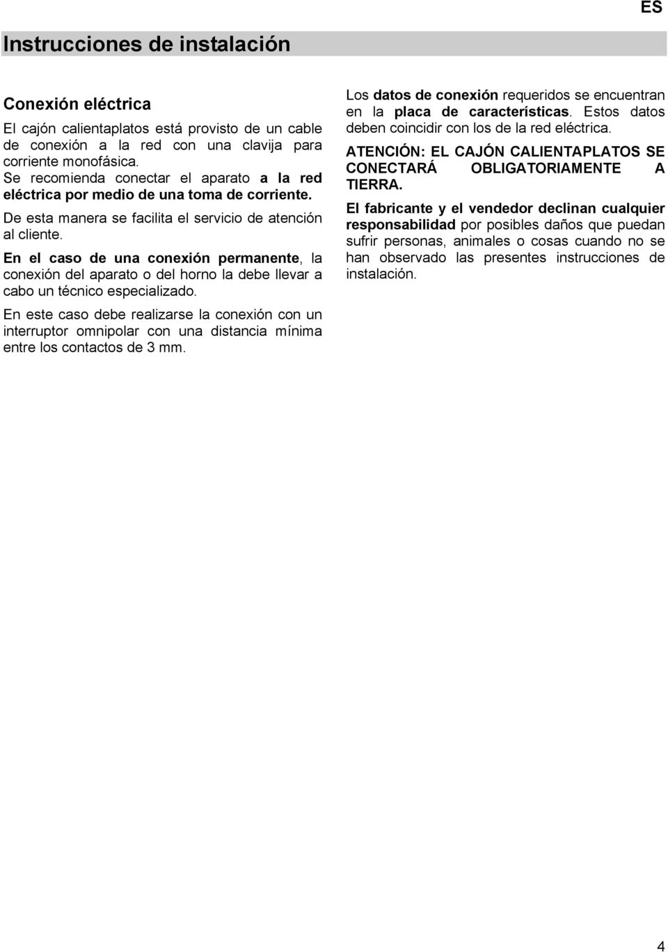 En el caso de una conexión permanente, la conexión del aparato o del horno la debe llevar a cabo un técnico especializado.