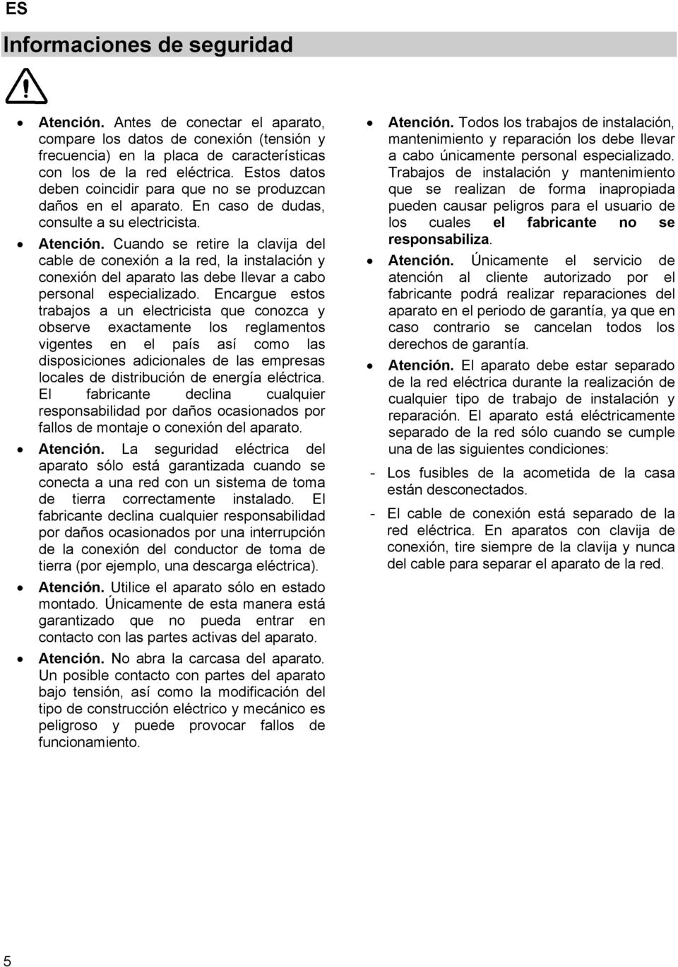 Cuando se retire la clavija del cable de conexión a la red, la instalación y conexión del aparato las debe llevar a cabo personal especializado.