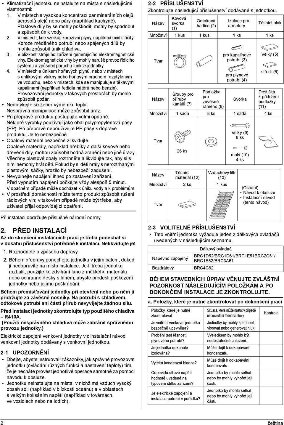 Koroze měděného potrubí nebo spájených dílů by mohla způsobit únik chladiva. 3. V blízkosti strojního zařízení generujícího elektromagnetické vlny.