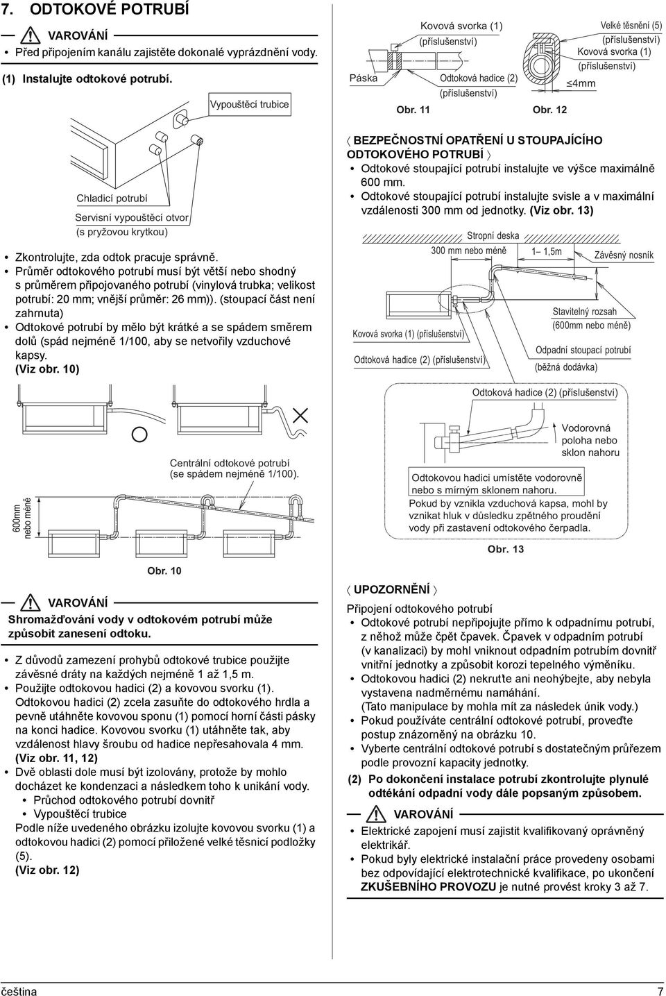 Průměr odtokového potrubí musí být větší nebo shodný sprůměrem připojovaného potrubí (vinylová trubka; velikost potrubí: 20 mm; vnější průměr: 26 mm)).