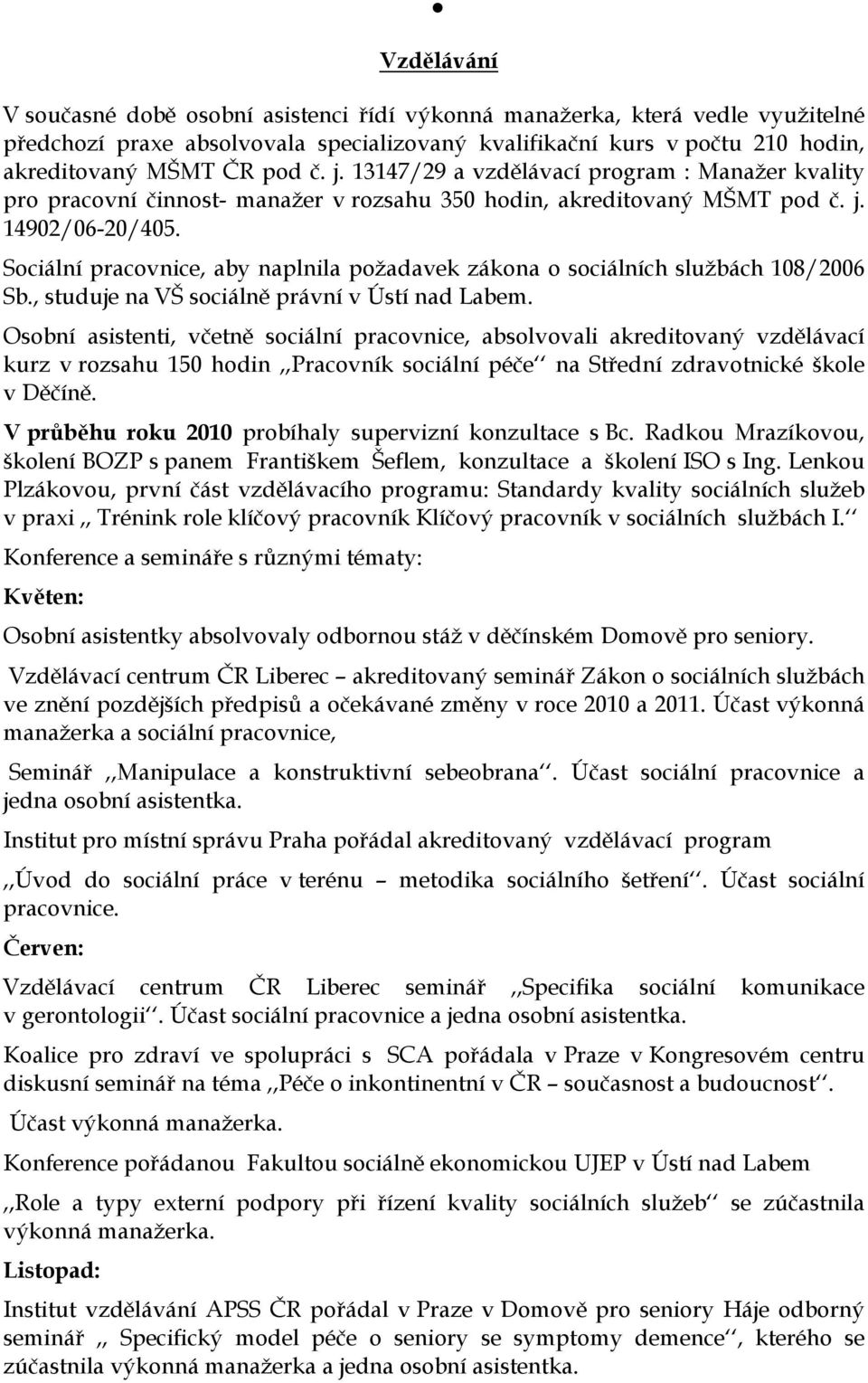 Sociální pracovnice, aby naplnila požadavek zákona o sociálních službách 108/2006 Sb., studuje na VŠ sociálně právní v Ústí nad Labem.