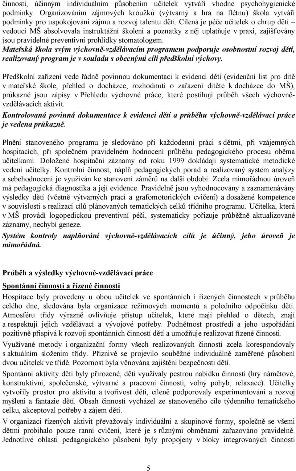 Cílená je péče učitelek o chrup dětí vedoucí MŠ absolvovala instruktážní školení a poznatky zněj uplatňuje v praxi, zajišťovány jsou pravidelné preventivní prohlídky stomatologem.