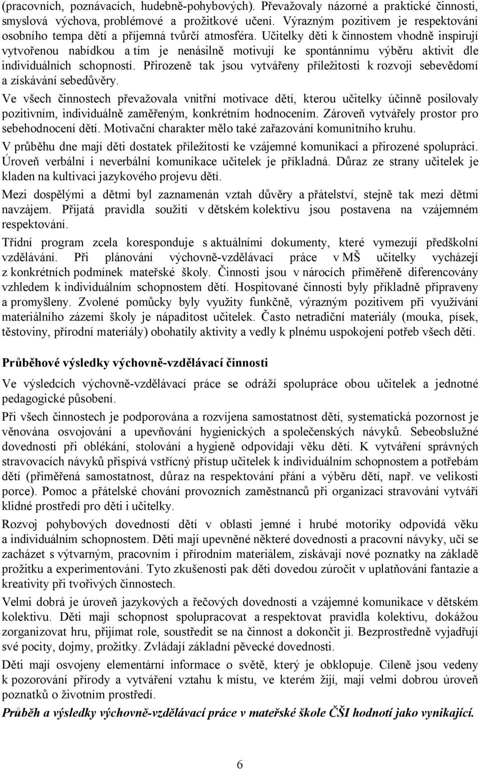 Učitelky děti k činnostem vhodně inspirují vytvořenou nabídkou a tím je nenásilně motivují ke spontánnímu výběru aktivit dle individuálních schopností.