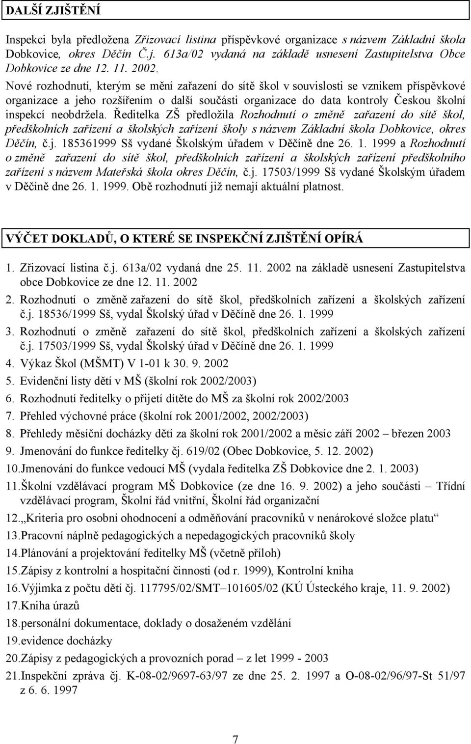 Nové rozhodnutí, kterým se mění zařazení do sítě škol v souvislosti se vznikem příspěvkové organizace a jeho rozšířením o další součásti organizace do data kontroly Českou školní inspekcí neobdržela.