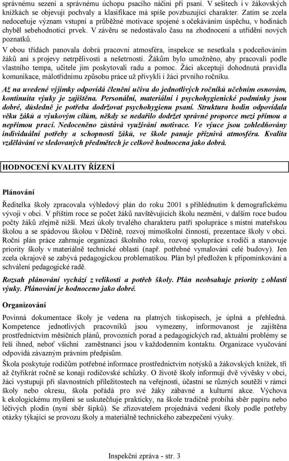 V obou třídách panovala dobrá pracovní atmosféra, inspekce se nesetkala s podceňováním žáků ani s projevy netrpělivosti a nešetrnosti.