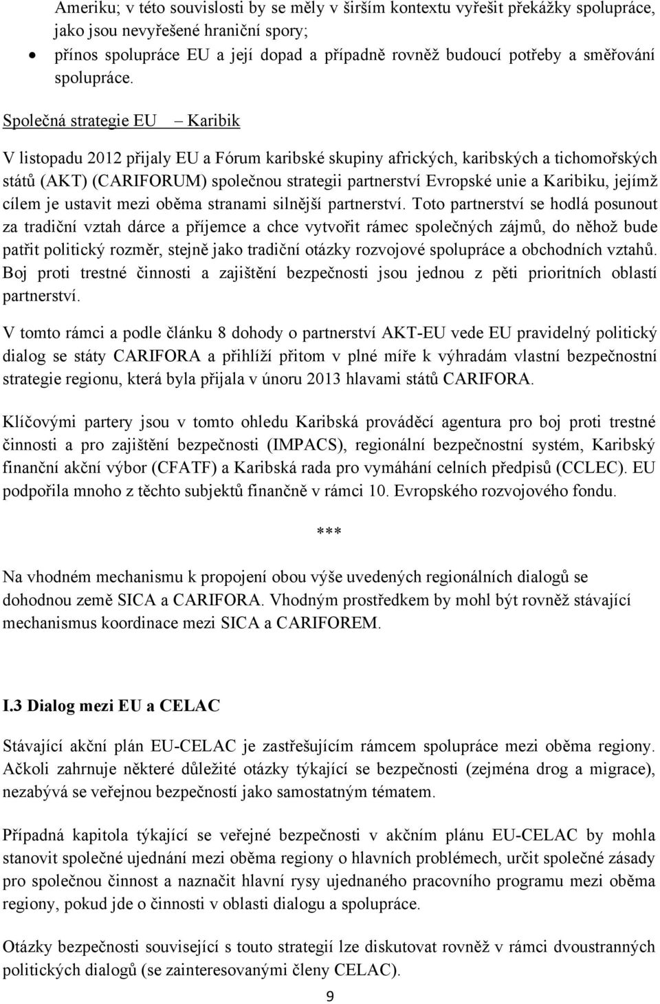 Společná strategie EU Karibik V listopadu 2012 přijaly EU a Fórum karibské skupiny afrických, karibských a tichomořských států (AKT) (CARIFORUM) společnou strategii partnerství Evropské unie a