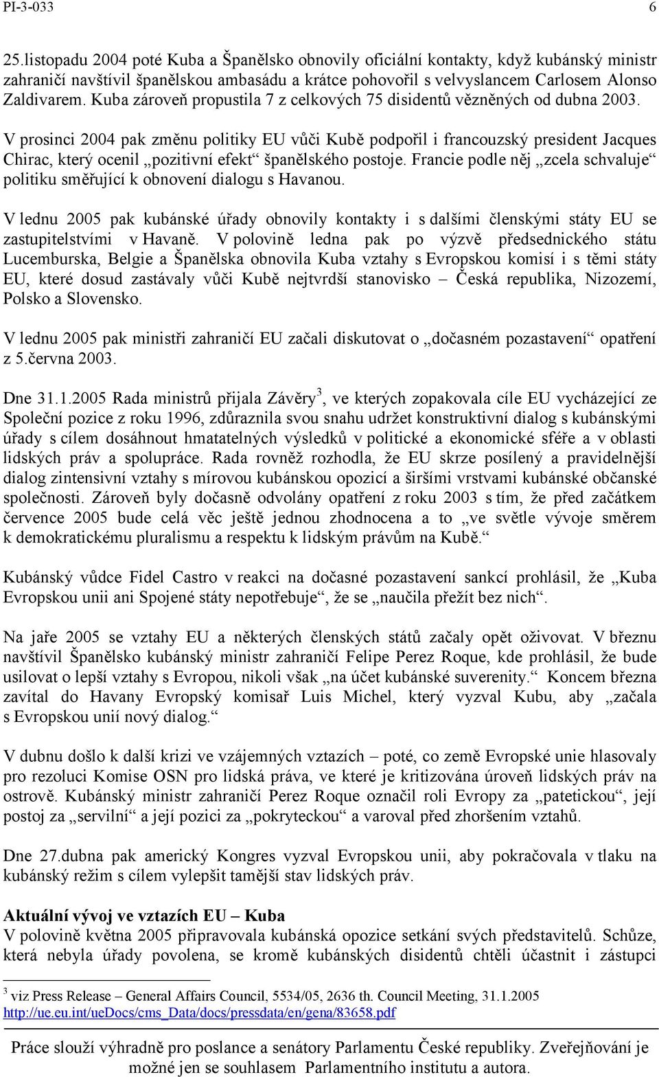 V prosinci 2004 pak změnu politiky EU vůči Kubě podpořil i francouzský president Jacques Chirac, který ocenil pozitivní efekt španělského postoje.