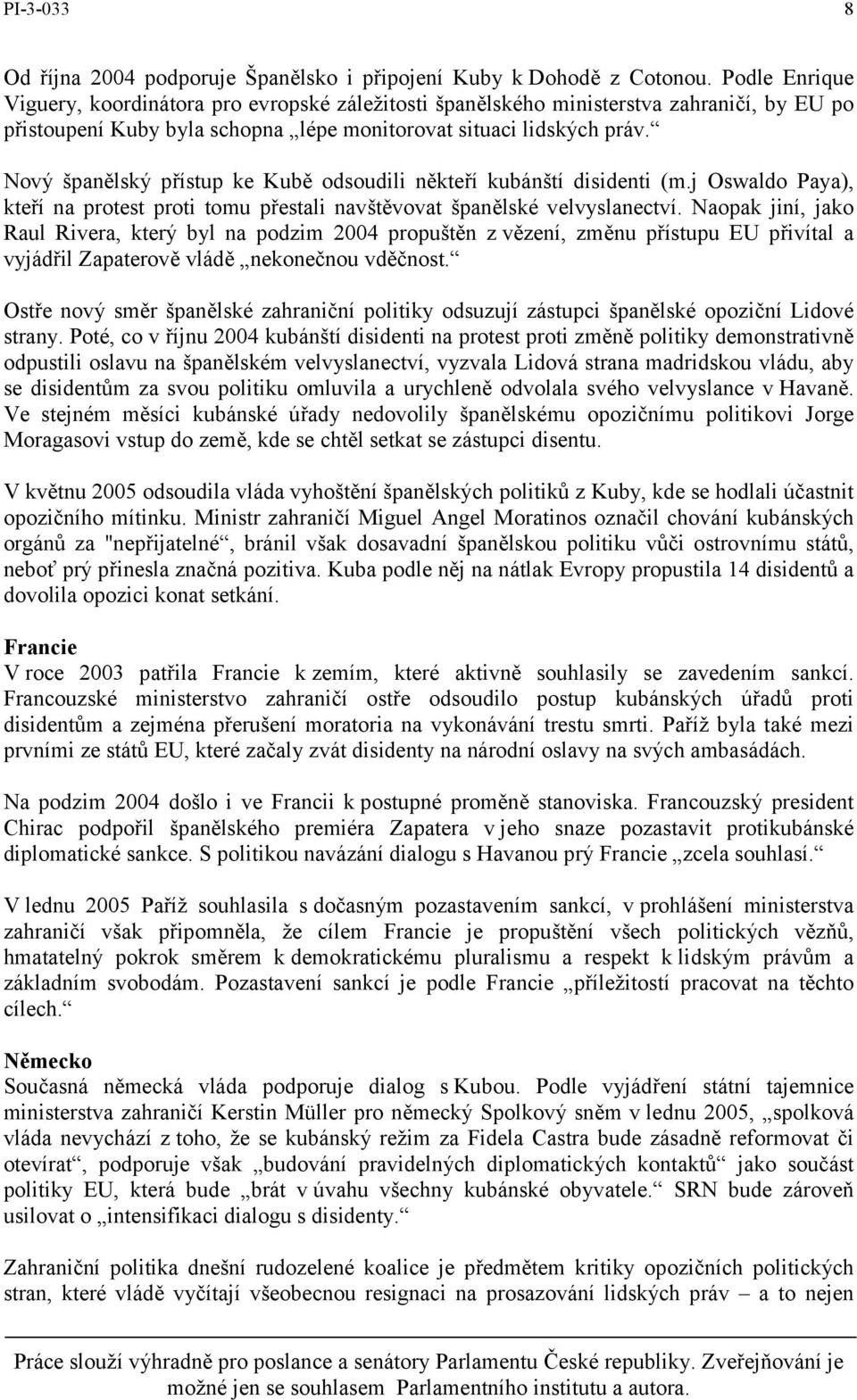 Nový španělský přístup ke Kubě odsoudili někteří kubánští disidenti (m.j Oswaldo Paya), kteří na protest proti tomu přestali navštěvovat španělské velvyslanectví.