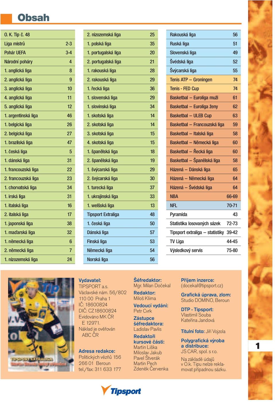 italská liga 17 1. japonská liga 38 1. maďarská liga 32 1. německá liga 6 2. německá liga 7 1. nizozemská liga 24 2. nizozemská liga 25 1. polská liga 35 1. portugalská liga 20 2.