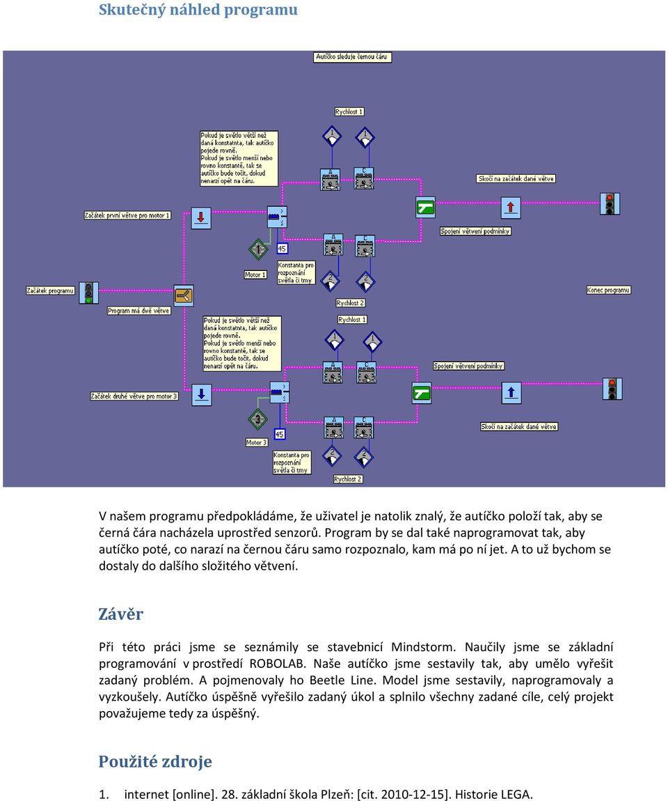 Závěr Při této práci jsme se seznámily se stavebnicí Mindstorm. Naučily jsme se základní programování v prostředí ROBOLAB. Naše autíčko jsme sestavily tak, aby umělo vyřešit zadaný problém.