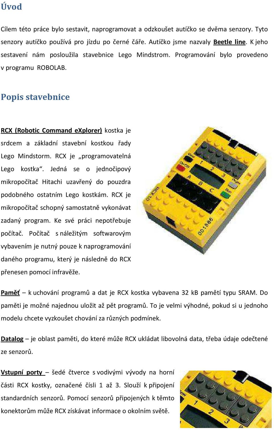 Popis stavebnice RCX (Robotic Command explorer) kostka je srdcem a základní stavební kostkou řady Lego Mindstorm. RCX je programovatelná Lego kostka.