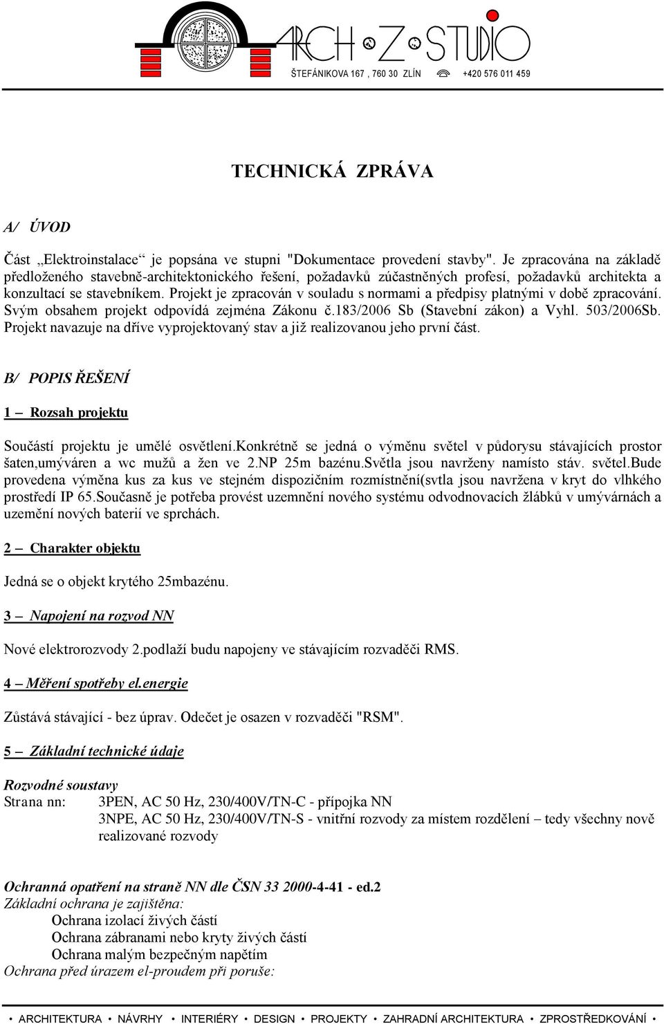 Projekt je zpracován v souladu s normami a předpisy platnými v době zpracování. Svým obsahem projekt odpovídá zejména Zákonu č.183/2006 Sb (Stavební zákon) a Vyhl. 503/2006Sb.