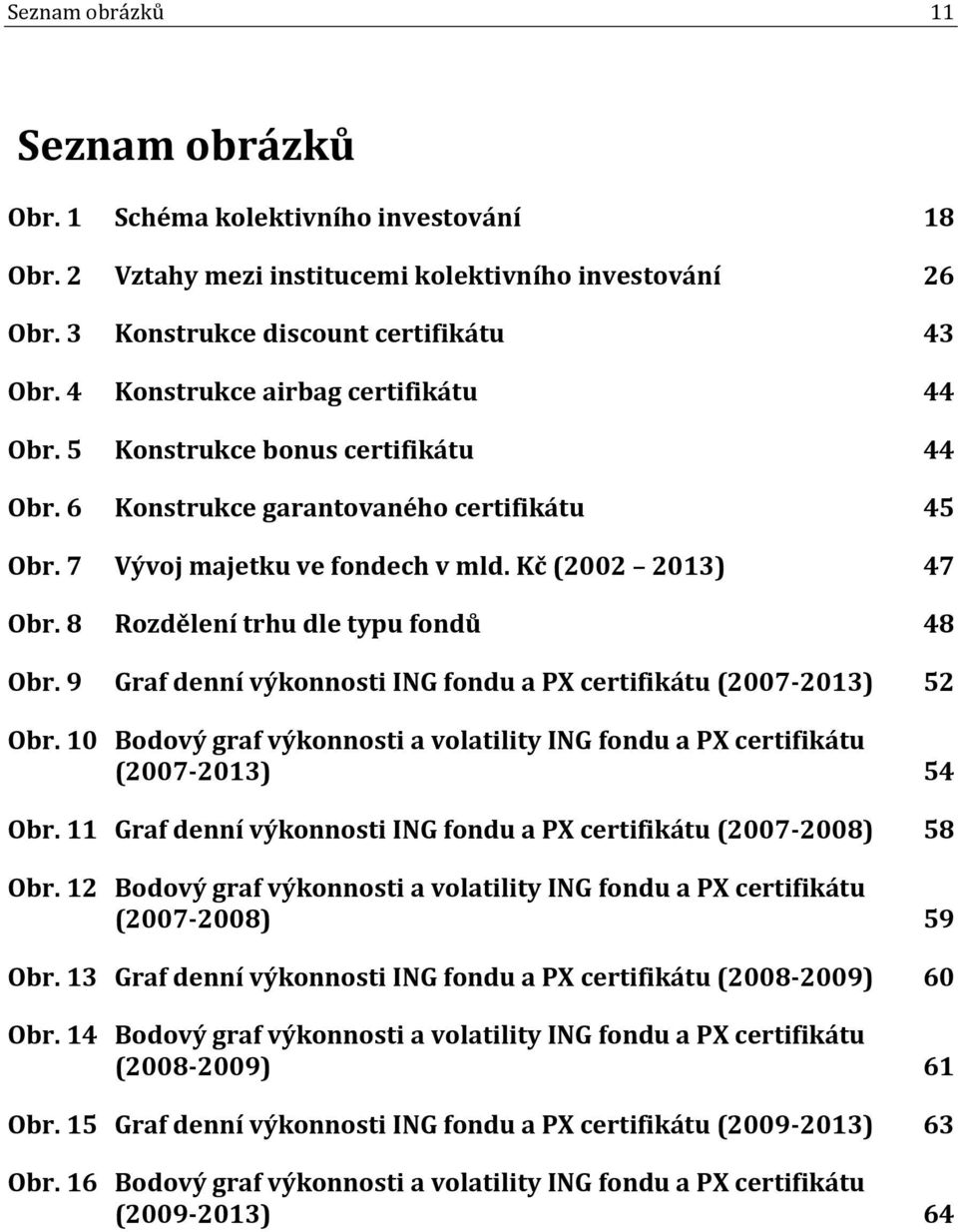 8 Rozdělení trhu dle typu fondů 48 Obr. 9 Graf denní výkonnosti ING fondu a PX certifikátu (2007-2013) 52 Obr. 10 Bodový graf výkonnosti a volatility ING fondu a PX certifikátu (2007-2013) 54 Obr.