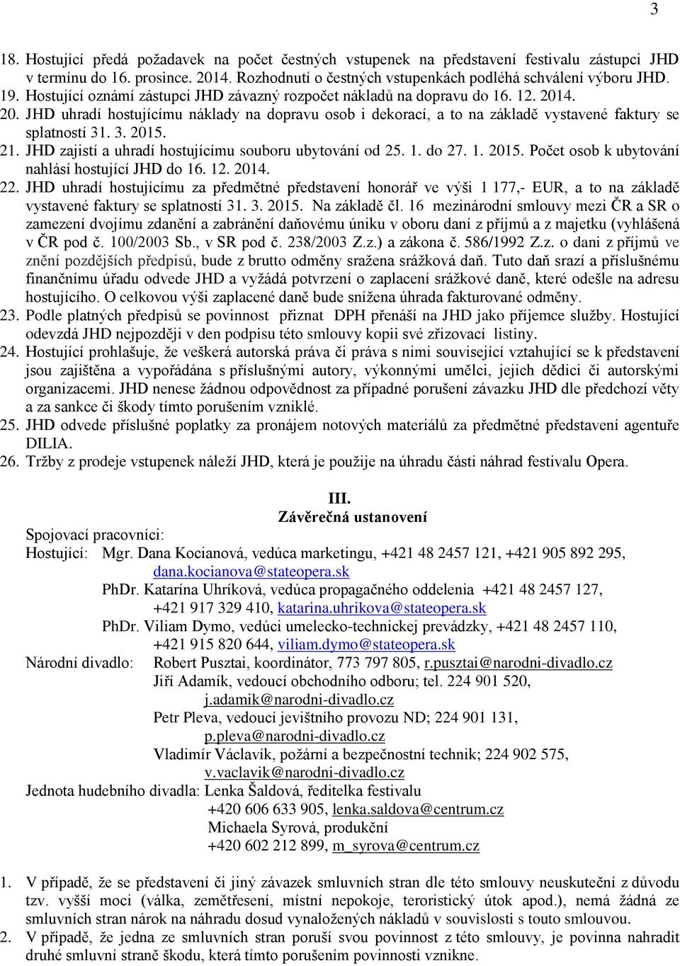 . 3. 2015. 21. JHD zajistí a uhradí hostujícímu souboru ubytování od 25. 1. do 27. 1. 2015. Počet osob k ubytování nahlásí hostující JHD do 16. 12. 2014. 22.