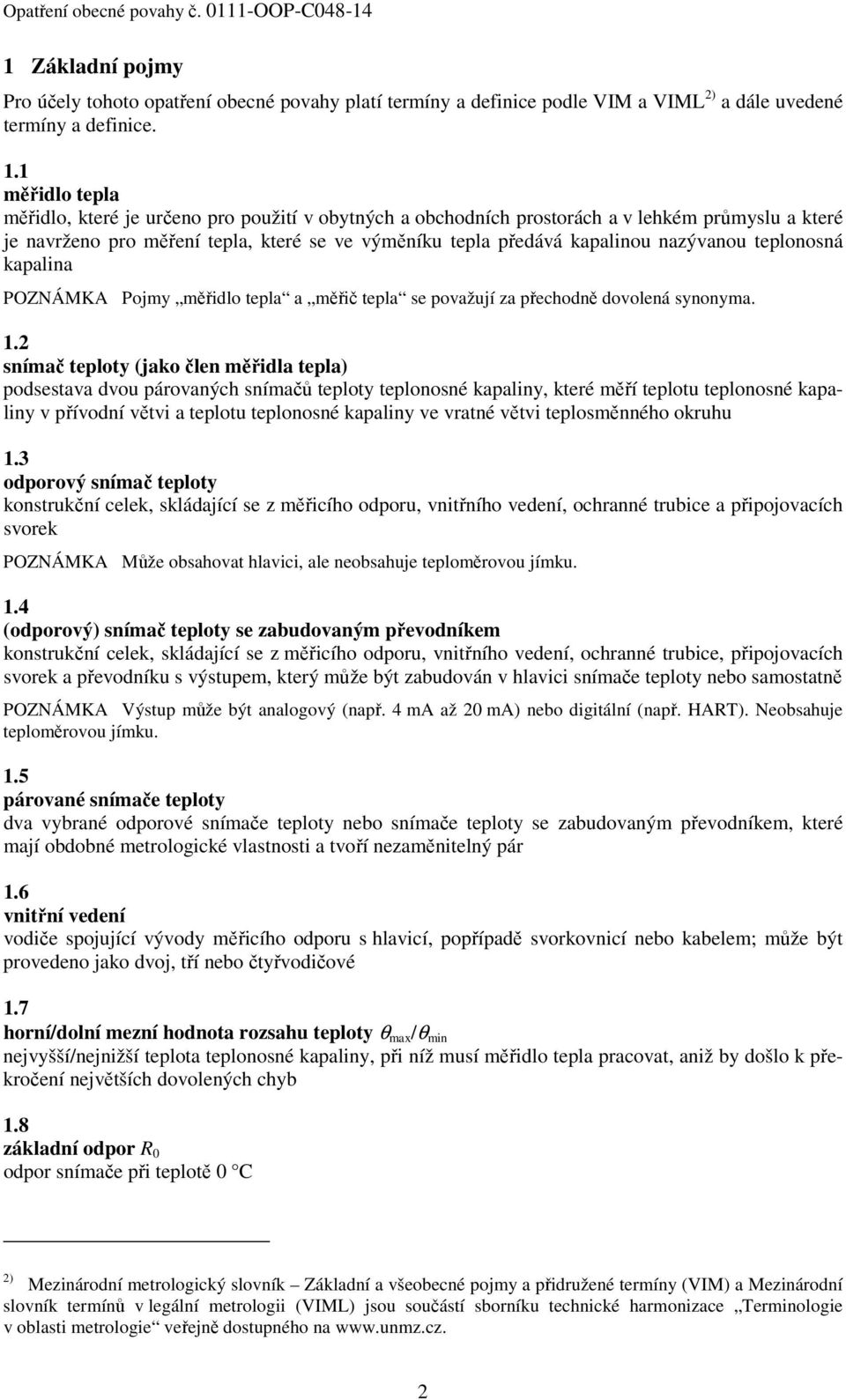 nazývanou teplonosná kapalina POZNÁMKA Pojmy měřidlo tepla a měřič tepla se považují za přechodně dovolená synonyma. 1.