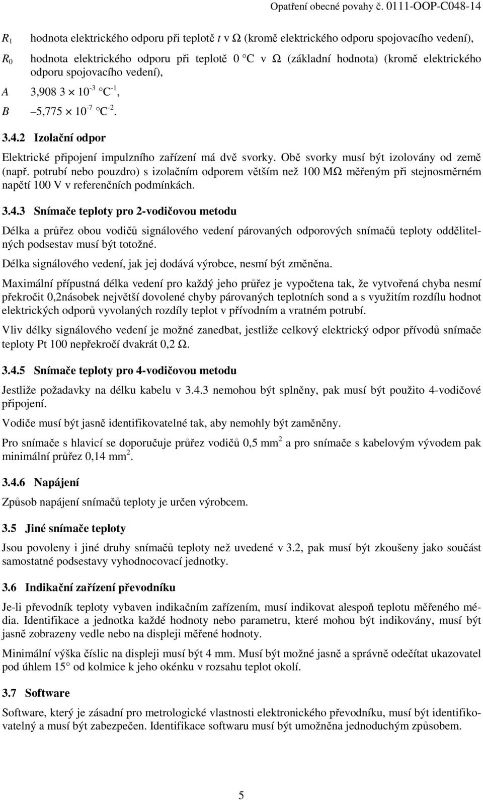 potrubí nebo pouzdro) s izolačním odporem větším než 100 MΩ měřeným při stejnosměrném napětí 100 V v referenčních podmínkách. 3.4.