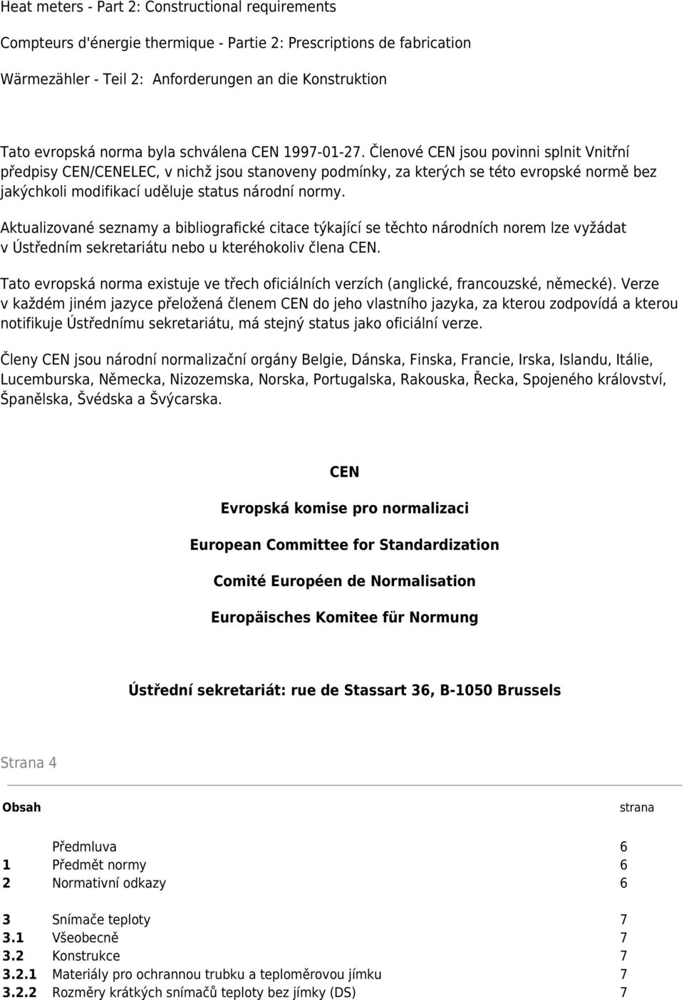 Členové CEN jsou povinni splnit Vnitřní předpisy CEN/CENELEC, v nichž jsou stanoveny podmínky, za kterých se této evropské normě bez jakýchkoli modifikací uděluje status národní normy.