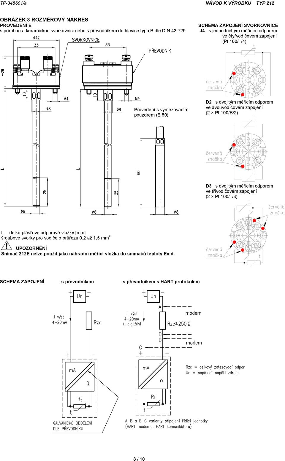 (2 Pt 100/B/2) D3 s dvojitým měřicím odporem ve třívodičovém zapojení (2 Pt 100/ /3) L délka plášťové odporové vložky [mm] šroubové svorky pro vodiče o průřezu 0,2