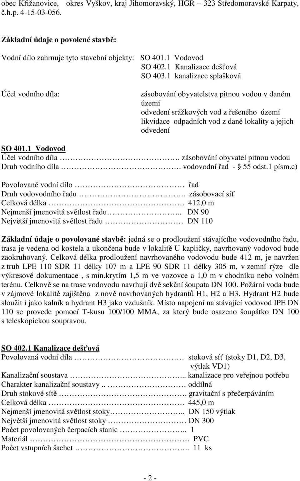 1 kanalizace splašková Účel vodního díla: zásobování obyvatelstva pitnou vodou v daném území odvedení srážkových vod z řešeného území likvidace odpadních vod z dané lokality a jejich odvedení SO 401.
