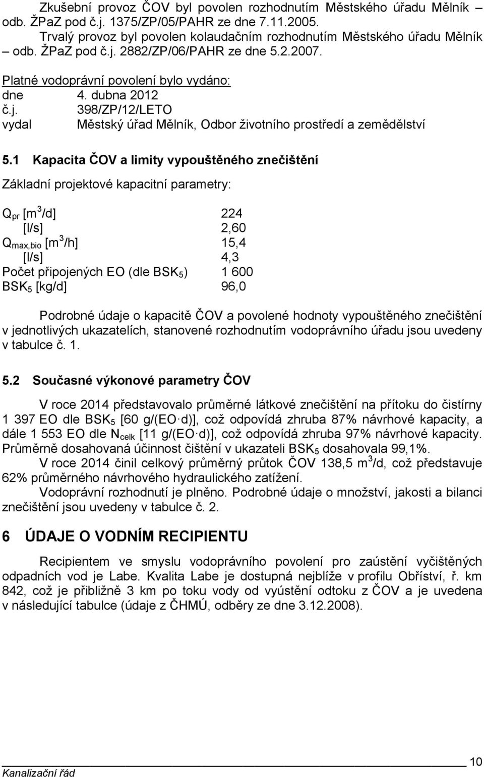 1 Kapacita ČOV a limity vypouštěného znečištění Základní projektové kapacitní parametry: Q pr [m 3 /d] 224 [l/s] 2,60 Q max,bio [m 3 /h] 15,4 [l/s] 4,3 Počet připojených EO (dle BSK 5 ) 1 600 BSK 5