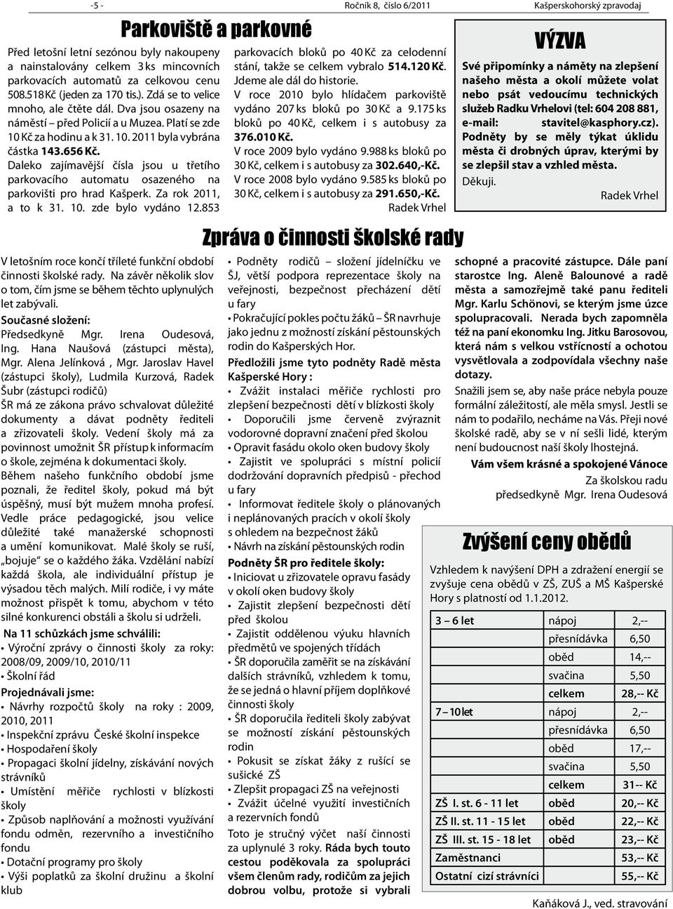 Daleko zajímavější čísla jsou u třetího parkovacího automatu osazeného na parkovišti pro hrad Kašperk. Za rok 2011, a to k 31. 10. zde bylo vydáno 12.